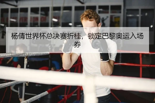 杨倩世界杯总决赛折桂，锁定巴黎奥运入场券